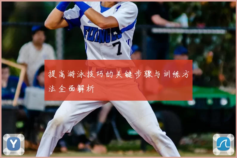 提高游泳技巧的关键步骤与训练方法全面解析