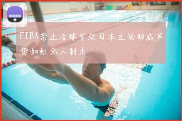 FIBA禁止活球音效日本主场助威声势如虹无人制止