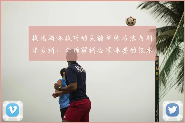 提高游泳技巧的关键训练方法与科学分析，全面解析各项泳姿的技术要点