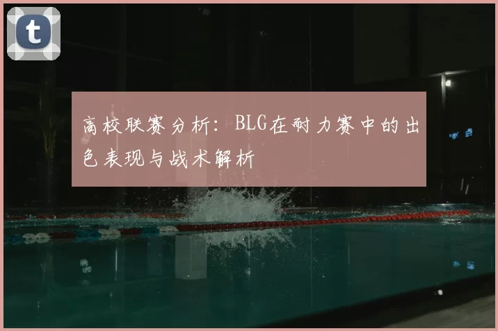 高校联赛分析：BLG在耐力赛中的出色表现与战术解析