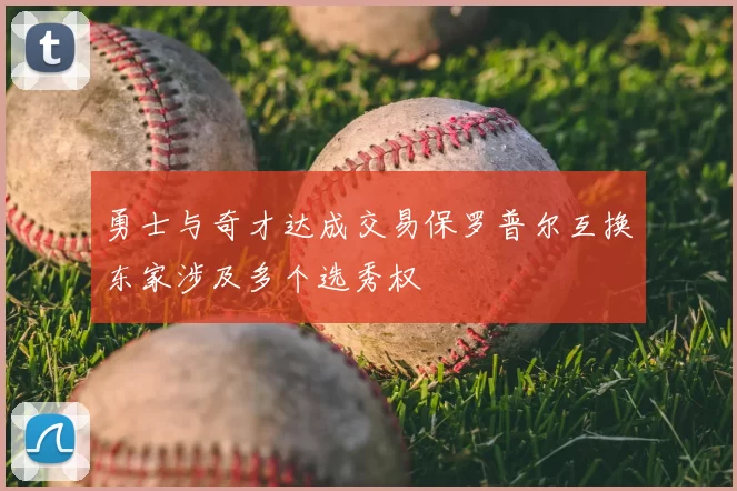 勇士与奇才达成交易保罗普尔互换东家涉及多个选秀权