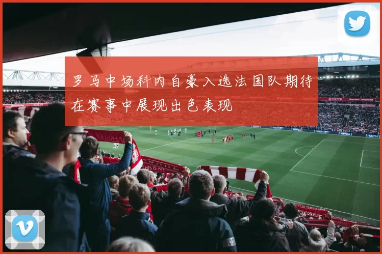 罗马中场科内自豪入选法国队期待在赛事中展现出色表现