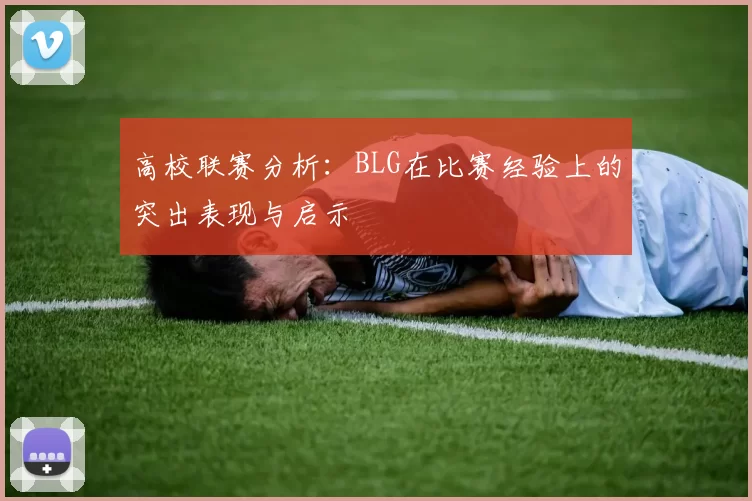 高校联赛分析:BLG在比赛经验上的突出表现与启示