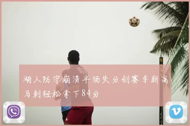 湖人防守崩溃半场失分创赛季新高马刺轻松拿下84分
