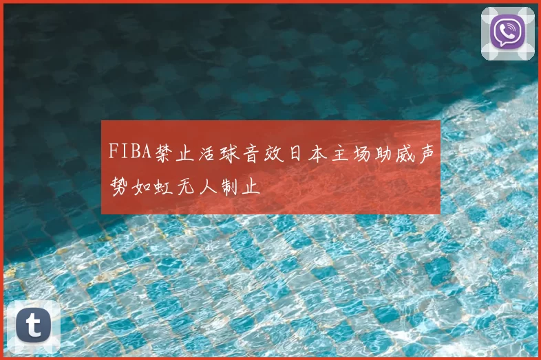 FIBA禁止活球音效日本主场助威声势如虹无人制止
