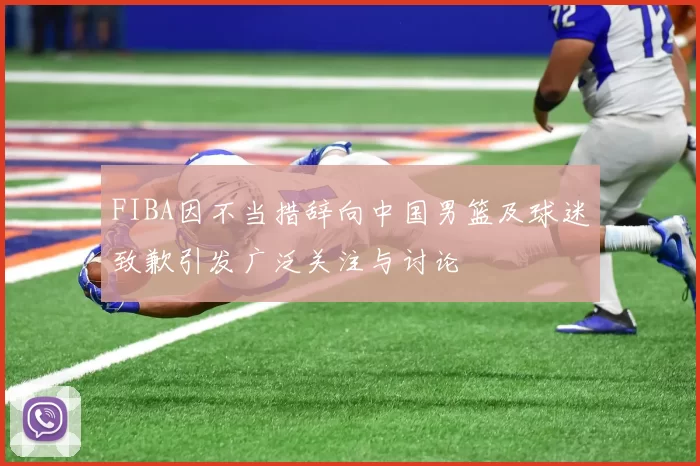 FIBA因不当措辞向中国男篮及球迷致歉引发广泛关注与讨论