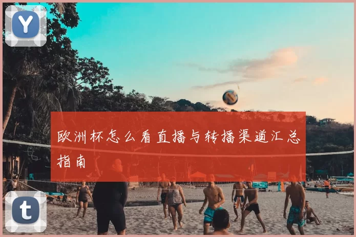 欧洲杯怎么看直播与转播渠道汇总指南