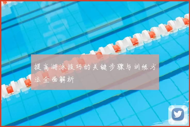 提高游泳技巧的关键步骤与训练方法全面解析