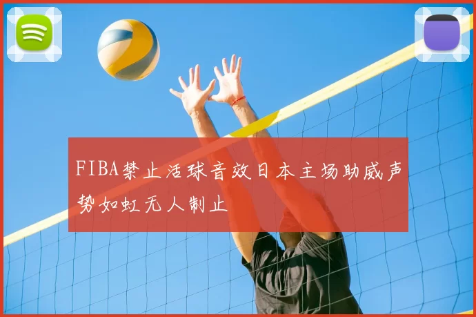 FIBA禁止活球音效日本主场助威声势如虹无人制止