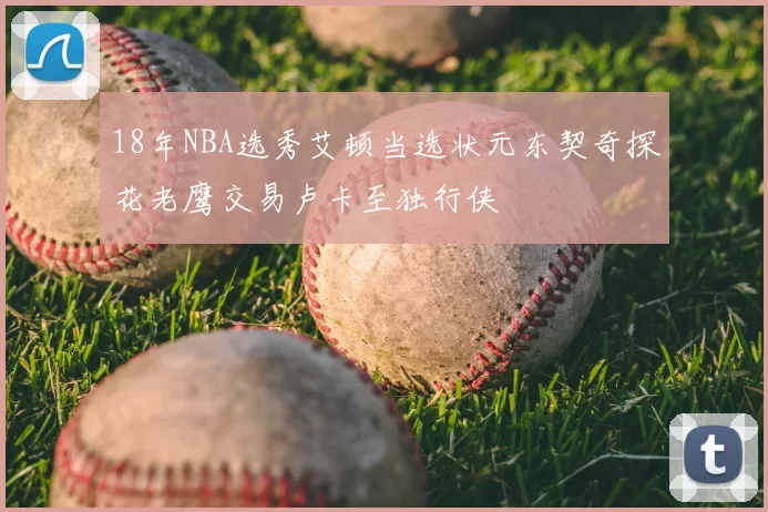 18年NBA选秀艾顿当选状元东契奇探花老鹰交易卢卡至独行侠