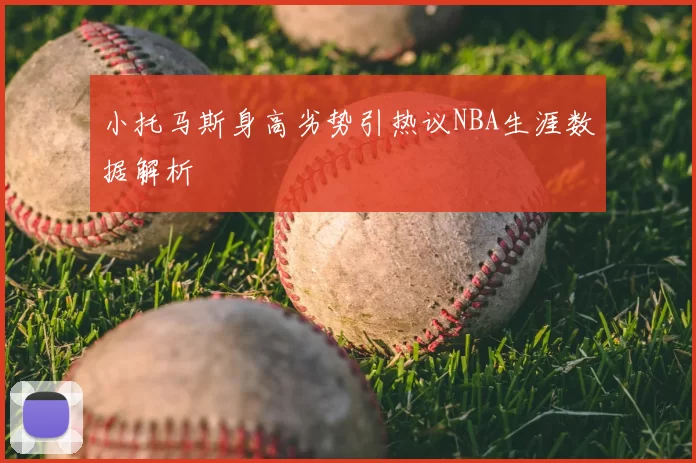 小托马斯身高劣势引热议NBA生涯数据解析