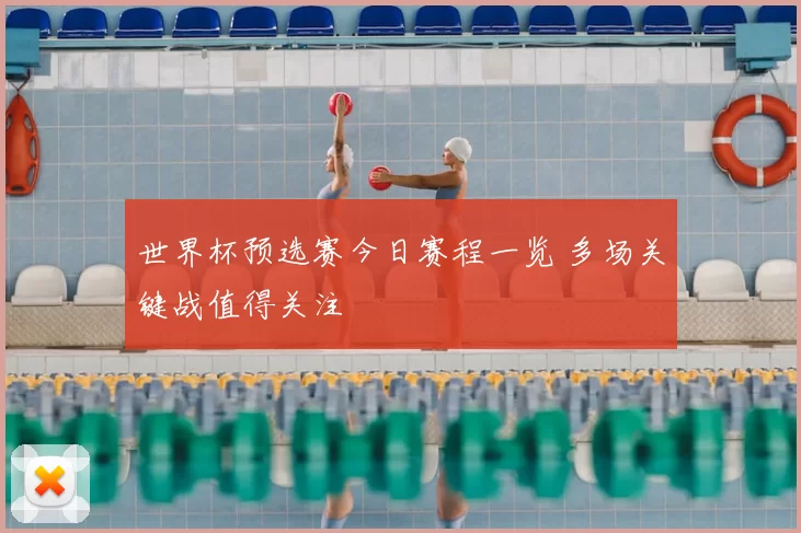 世界杯预选赛今日赛程一览 多场关键战值得关注