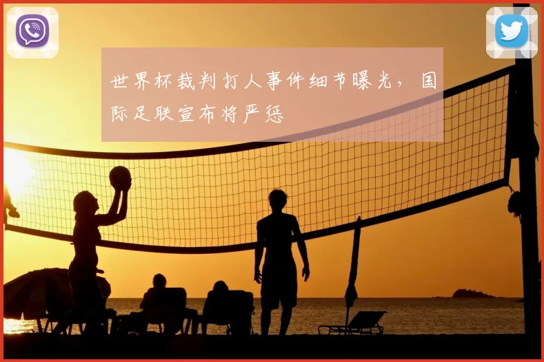 世界杯裁判打人事件细节曝光,国际足联宣布将严惩