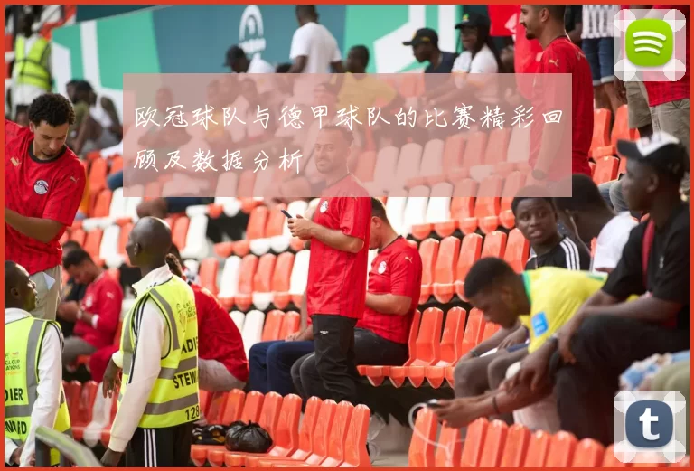 欧冠球队与德甲球队的比赛精彩回顾及数据分析