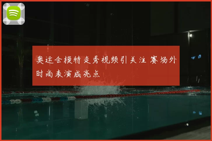 奥运会模特走秀视频引关注 赛场外时尚表演成亮点