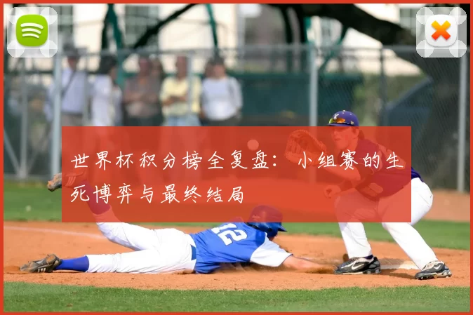 世界杯积分榜全复盘：小组赛的生死博弈与最终结局