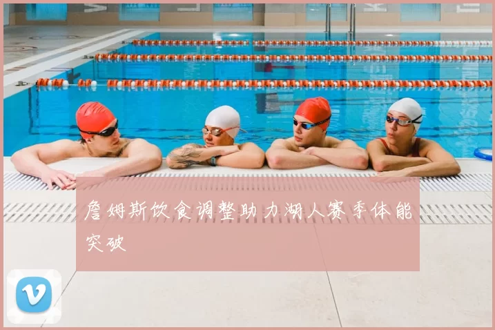 詹姆斯饮食调整助力湖人赛季体能突破