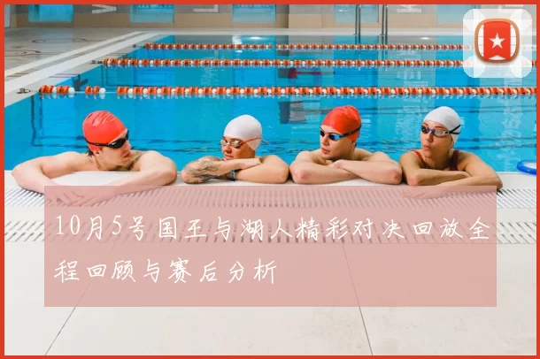 10月5号国王与湖人精彩对决回放全程回顾与赛后分析