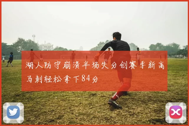 湖人防守崩溃半场失分创赛季新高马刺轻松拿下84分
