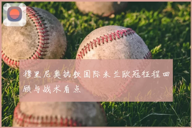 穆里尼奥执教国际米兰欧冠征程回顾与战术看点