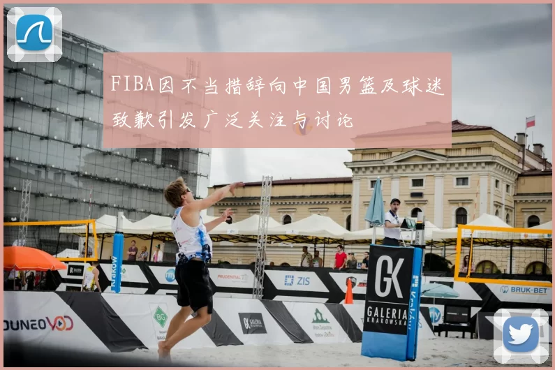 FIBA因不当措辞向中国男篮及球迷致歉引发广泛关注与讨论